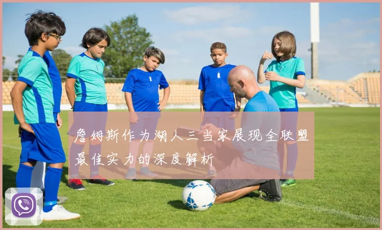 詹姆斯作为湖人三当家展现全联盟最佳实力的深度解析