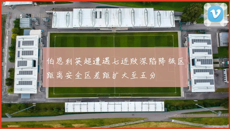 伯恩利英超遭遇七连败深陷降级区距离安全区差距扩大至五分
