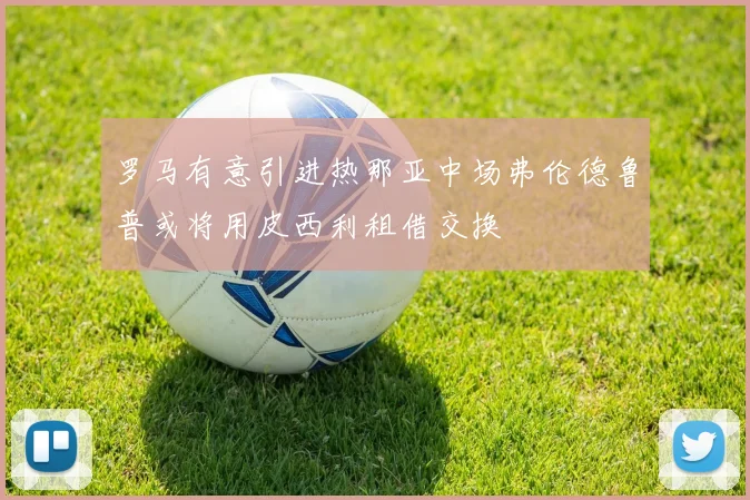 罗马有意引进热那亚中场弗伦德鲁普或将用皮西利租借交换