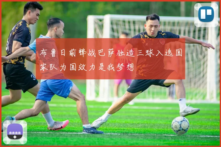 布鲁日前锋战巴萨独造三球入选国家队为国效力是我梦想