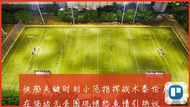 快船关键时刻小范指挥战术泰伦卢在场边无奈围观愤怒表情引热议