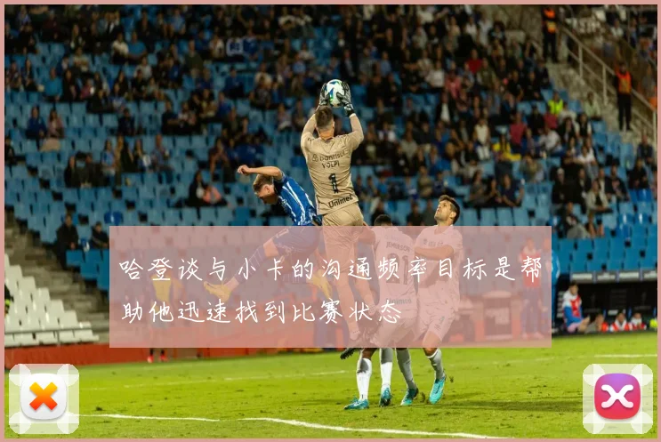 哈登谈与小卡的沟通频率目标是帮助他迅速找到比赛状态