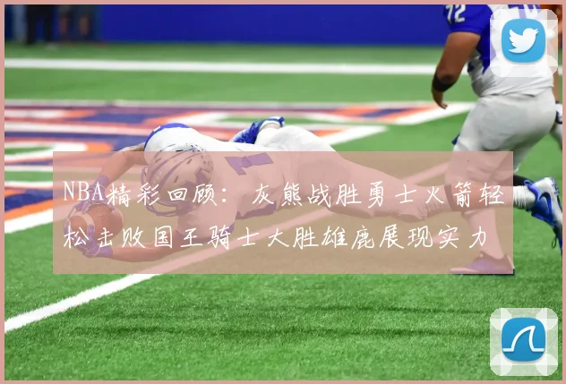 NBA精彩回顾：灰熊战胜勇士火箭轻松击败国王骑士大胜雄鹿展现实力