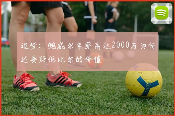 追梦：鲍威尔年薪高达2000万为何还要贬低比尔的价值