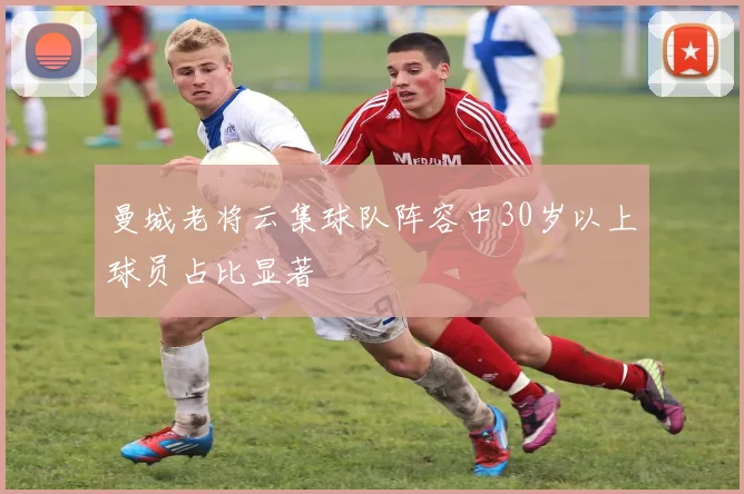 曼城老将云集球队阵容中30岁以上球员占比显著