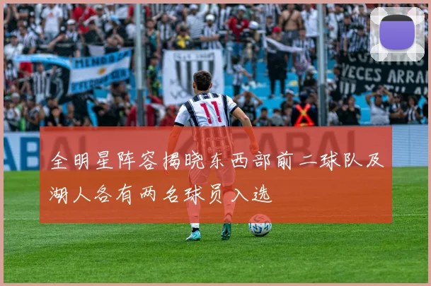 全明星阵容揭晓东西部前二球队及湖人各有两名球员入选