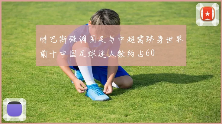 特巴斯强调国足与中超需跻身世界前十中国足球迷人数约占60