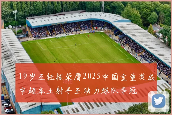 19岁王钰栋荣膺2025中国金童奖成中超本土射手王助力球队争冠