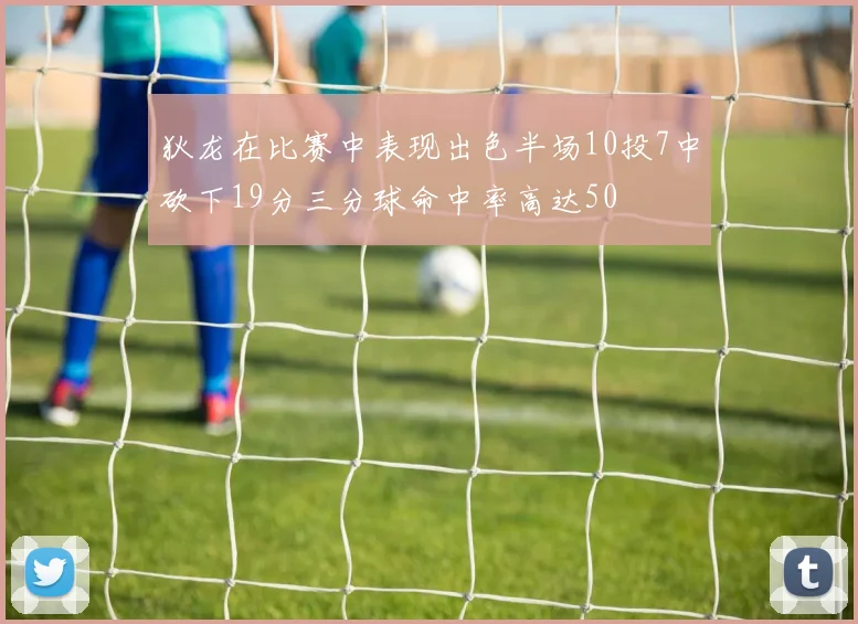 狄龙在比赛中表现出色半场10投7中砍下19分三分球命中率高达50