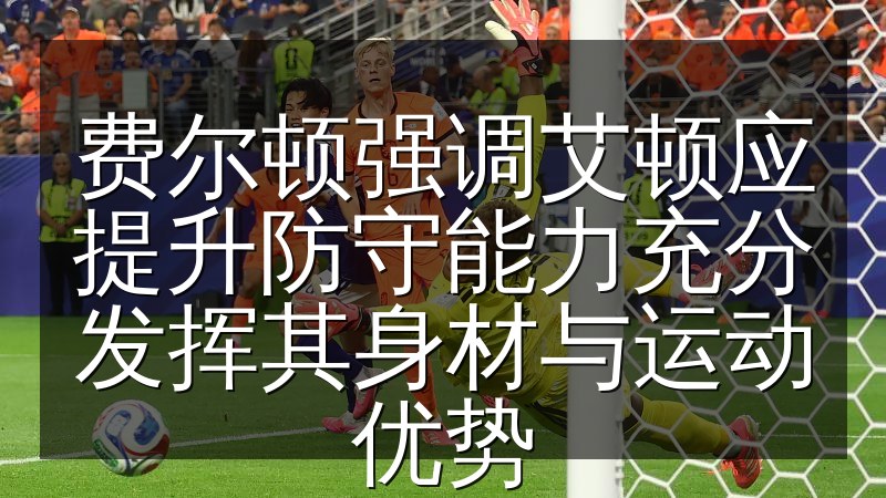 费尔顿强调艾顿应提升防守能力充分发挥其身材与运动优势