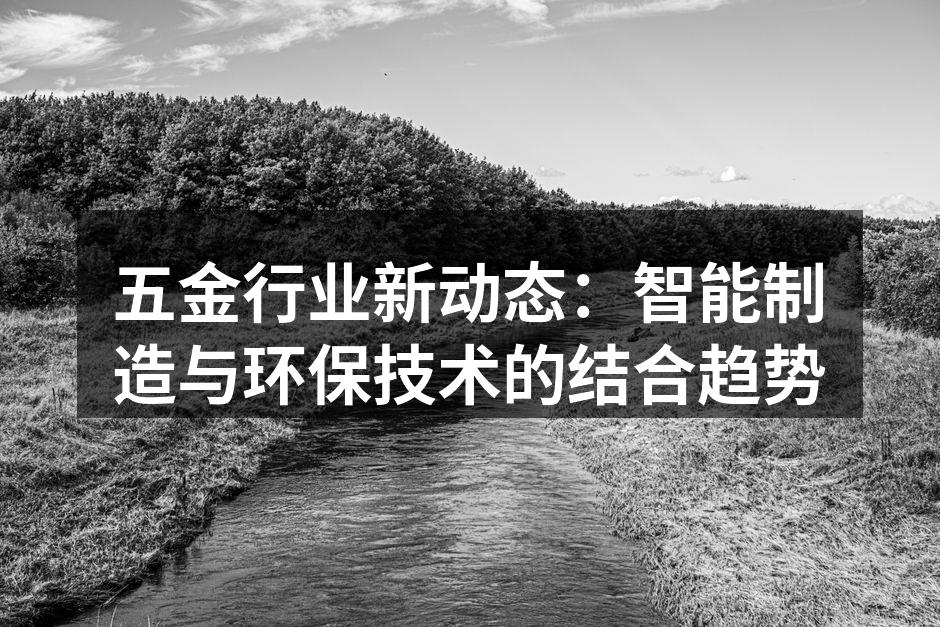 五金行业新动态:智能制造与环保技术的结合