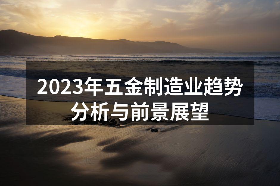 2023年五金制造业趋势分析与前景展望