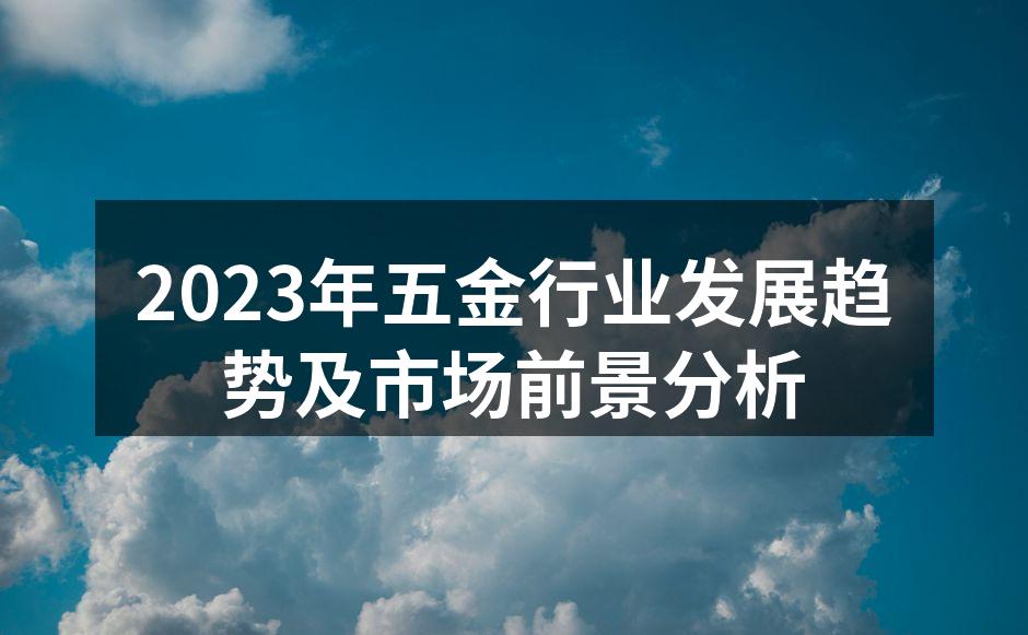 2023年五金行业发展趋势及市场前景分析